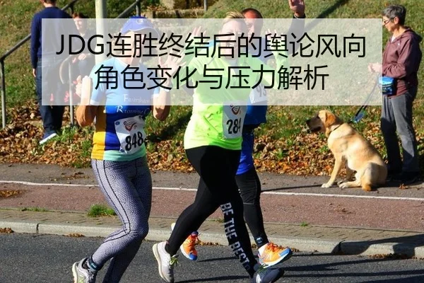 JDG连胜终结后的舆论风向 角色变化与压力解析