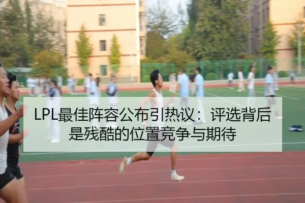LPL最佳阵容公布引热议：评选背后是残酷的位置竞争与期待